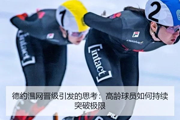 德约温网晋级引发的思考：高龄球员如何持续突破极限